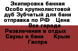 Экипировка банная Особо крупнолистовой дуб Зубчатый для бани отправка по РФ › Цена ­ 100 - Все города Развлечения и отдых » Сауны и бани   . Крым,Гаспра
